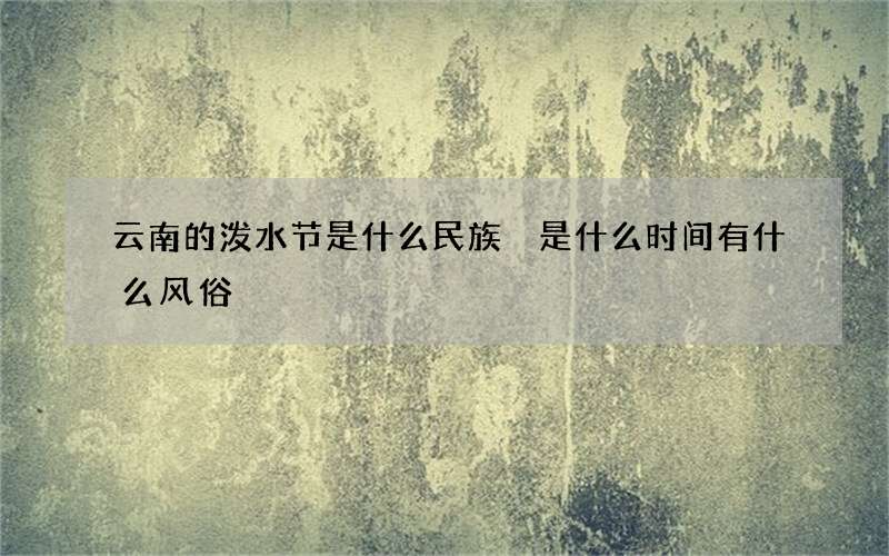 云南的泼水节是什么民族 是什么时间有什么风俗